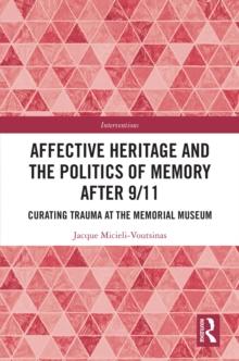 Affective Heritage and the Politics of Memory after 9/11 : Curating Trauma at the Memorial Museum