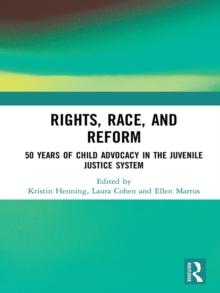 Rights, Race, and Reform : 50 Years of Child Advocacy in the Juvenile Justice System