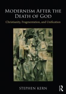 Modernism After the Death of God : Christianity, Fragmentation, and Unification