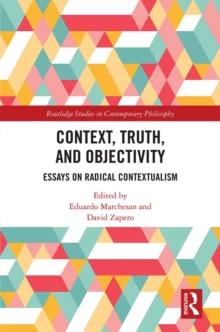 Context, Truth and Objectivity : Essays on Radical Contextualism