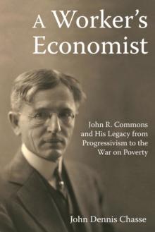 A Worker's Economist : John R. Commons and His Legacy from Progressivism to the War on Poverty