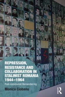 Repression, Resistance and Collaboration in Stalinist Romania 1944-1964 : Post-communist Remembering