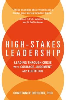 High-Stakes Leadership : Leading Through Crisis with Courage, Judgment, and Fortitude