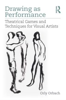 Drawing as Performance : Theatrical Games and Techniques for Visual Artists