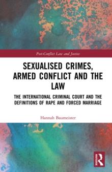 Sexualised Crimes, Armed Conflict and the Law : The International Criminal Court and the Definitions of Rape and Forced Marriage