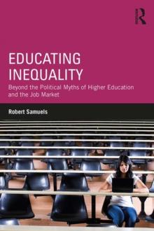 Educating Inequality : Beyond the Political Myths of Higher Education and the Job Market