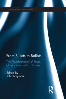 From Bullets to Ballots : The Transformation of Rebel Groups into Political Parties