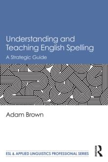 Understanding and Teaching English Spelling : A Strategic Guide