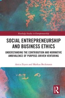 Social Entrepreneurship and Business Ethics : Understanding the Contribution and Normative Ambivalence of Purpose-driven Venturing