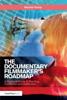 The Documentary Filmmaker's Roadmap : A Practical Guide to Planning, Production and Distribution