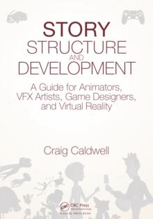 Story Structure and Development : A Guide for Animators, VFX Artists, Game Designers, and Virtual Reality