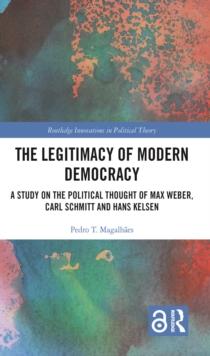 The Legitimacy of Modern Democracy : A Study on the Political Thought of Max Weber, Carl Schmitt and Hans Kelsen