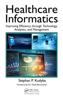 Healthcare Informatics : Improving Efficiency through Technology, Analytics, and Management