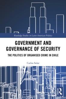 Government and Governance of Security : The Politics of Organised Crime in Chile