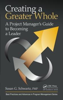 Creating a Greater Whole : A Project Manager's Guide to Becoming a Leader