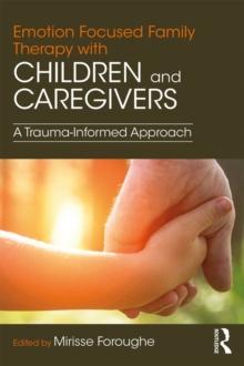 Emotion Focused Family Therapy with Children and Caregivers : A Trauma-Informed Approach