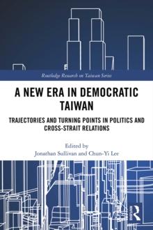 A New Era in Democratic Taiwan : Trajectories and Turning Points in Politics and Cross-Strait Relations