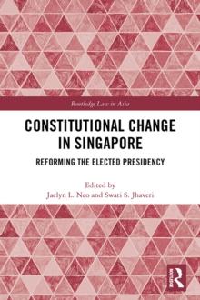 Constitutional Change in Singapore : Reforming the Elected Presidency