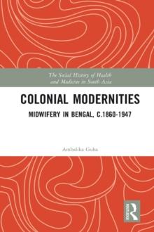 Colonial Modernities : Midwifery in Bengal, c.18601947