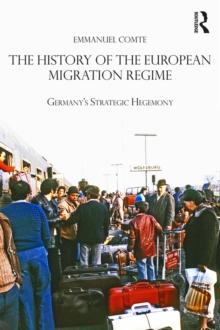 The History of the European Migration Regime : Germany's Strategic Hegemony