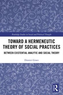 Toward a Hermeneutic Theory of Social Practices : Between Existential Analytic and Social Theory