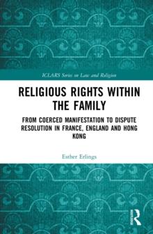 Religious Rights within the Family : From Coerced Manifestation to Dispute Resolution in France, England and Hong Kong