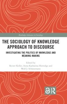 The Sociology of Knowledge Approach to Discourse : Investigating the Politics of Knowledge and Meaning-making.