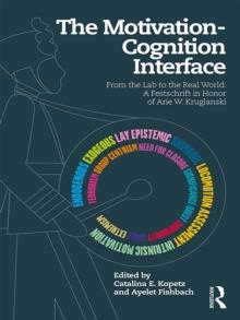 The Motivation-Cognition Interface : From the Lab to the Real World: A Festschrift in Honor of Arie W. Kruglanski