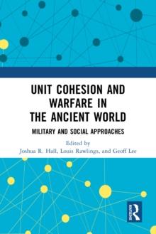 Unit Cohesion and Warfare in the Ancient World : Military and Social Approaches