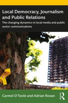 Local Democracy, Journalism and Public Relations : The changing dynamics in local media and public sector communications