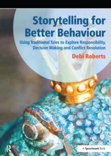 Storytelling for Better Behaviour : Using Traditional Tales to Explore Responsibility, Decision Making and Conflict Resolution