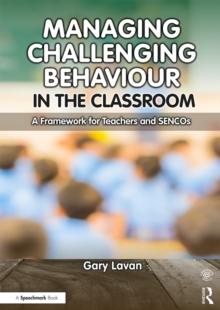 Managing Challenging Behaviour in the Classroom : A Framework for Teachers and SENCOs