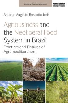 Agribusiness and the Neoliberal Food System in Brazil : Frontiers and Fissures of Agro-neoliberalism