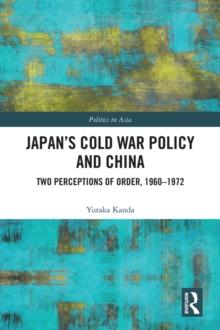 Japan's Cold War Policy and China : Two Perceptions of Order, 1960-1972