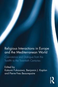 Religious Interactions in Europe and the Mediterranean World : Coexistence and Dialogue from the 12th to the 20th Centuries