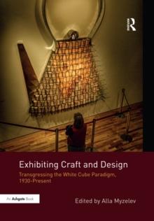 Exhibiting Craft and Design : Transgressing the White Cube Paradigm, 1930-Present