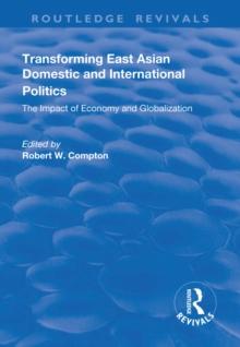 Transforming East Asian Domestic and International Politics: The Impact of Economy and Globalization : The Impact of Economy and Globalization