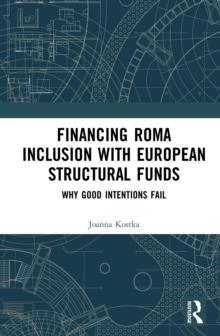 Financing Roma Inclusion with European Structural Funds : Why Good Intentions Fail