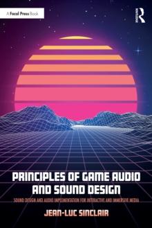 Principles of Game Audio and Sound Design : Sound Design and Audio Implementation for Interactive and Immersive Media