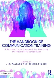 The Handbook of Communication Training : A Best Practices Framework for Assessing and Developing Competence