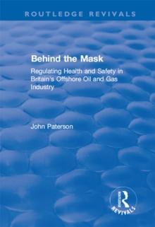 Behind the Mask : Regulating Health and Safety in Britain's Offshore Oil and Gas Industry