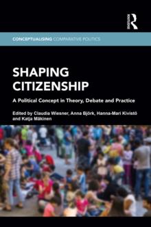 Shaping Citizenship : A Political Concept in Theory, Debate and Practice