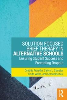 Solution Focused Brief Therapy in Alternative Schools : Ensuring Student Success and Preventing Dropout