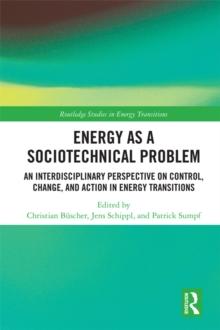 Energy as a Sociotechnical Problem : An Interdisciplinary Perspective on Control, Change, and Action in Energy Transitions