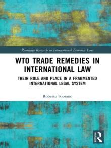 WTO Trade Remedies in International Law : Their Role and Place in a Fragmented International Legal System