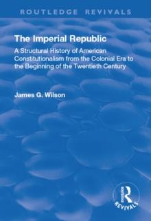 The Imperial Republic : A Structural History of American Constitutionalism from the Colonial Era to the Beginning of the Twentieth Century