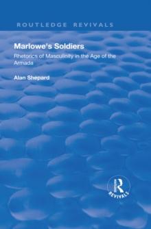 Marlowe's Soldiers : Rhetorics of Masculinity in the Age of the Armada