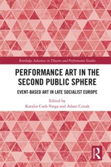 Performance Art in the Second Public Sphere : Event-based Art in Late Socialist Europe