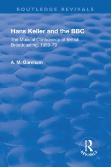 Hans Keller and the BBC : The Musical Conscience of British Broadcasting 1959-1979