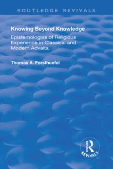 Knowing Beyond Knowledge : Epistemologies of Religious Experience in Classical and Modern Advaita